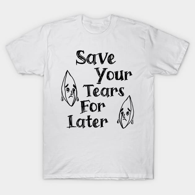 Save Your Tears For Later T-Shirt by The Twice-Lost Geek